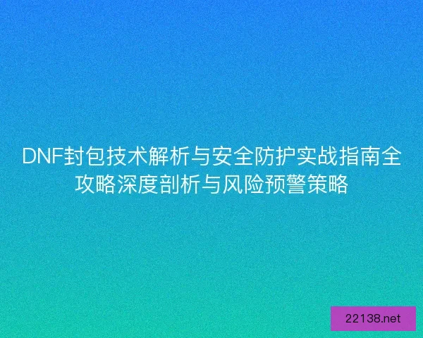 DNF封包技术解析与安全防护实战指南全攻略深度剖析与风险预警策略